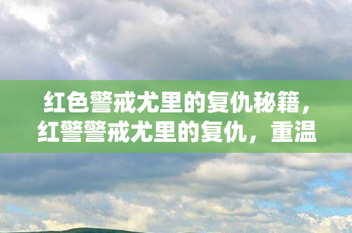 红色警戒尤里的复仇秘籍,红警警戒尤里的复仇,重温经典战役的无限魅力 红色警戒尤里的复仇秘籍,红警警戒尤里的复仇,重温经典战役的无限魅力