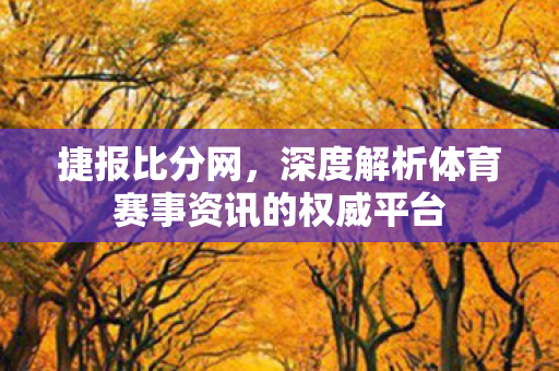 捷报比分网,深度解析体育赛事资讯的权威平台 捷报比分网,深度解析体育赛事资讯的权威平台