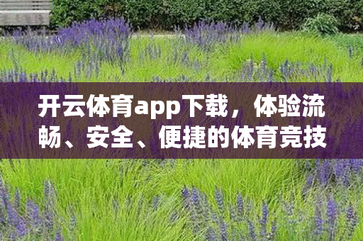 开云体育app下载，体验流畅、安全、便捷的体育竞技平台