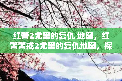 红警2尤里的复仇 地图，红警警戒2尤里的复仇地图，探索未知战场