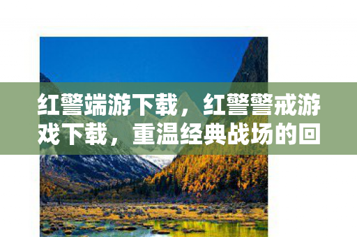 红警端游下载,红警警戒游戏下载,重温经典战场的回忆 红警端游下载,红警警戒游戏下载,重温经典战场的回忆