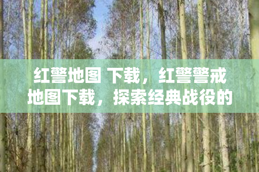 红警地图 下载,红警警戒地图下载,探索经典战役的无限可能 红警地图 下载,红警警戒地图下载,探索经典战役的无限可能