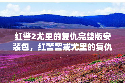红警2尤里的复仇完整版安装包,红警警戒尤里的复仇下载,重温经典战役的绝佳选择 红警2尤里的复仇完整版安装包,红警警戒尤里的复仇下载,重温经典战役的绝佳选择