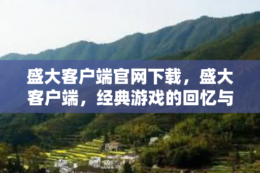 盛大客户端官网下载,盛大客户端,经典游戏的回忆与未来 盛大客户端官网下载,盛大客户端,经典游戏的回忆与未来