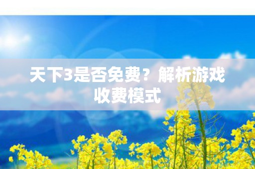 天下3是否免费?解析游戏收费模式 天下3是否免费?解析游戏收费模式