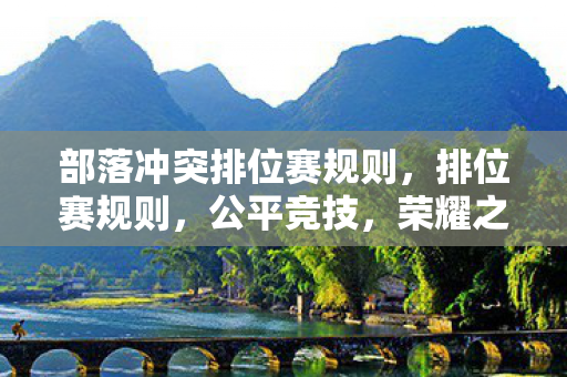 部落冲突排位赛规则,排位赛规则,公平竞技,荣耀之战 部落冲突排位赛规则,排位赛规则,公平竞技,荣耀之战