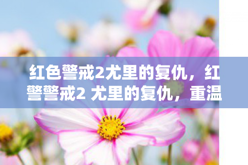 红色警戒2尤里的复仇,红警警戒2 尤里的复仇,重温经典战役,探索游戏深度策略 红色警戒2尤里的复仇,红警警戒2 尤里的复仇,重温经典战役,探索游戏深度策略