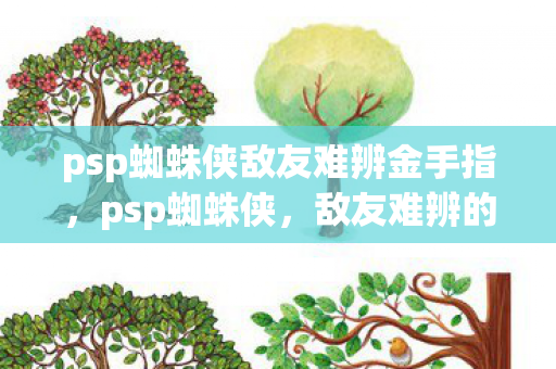 psp蜘蛛侠敌友难辨金手指，psp蜘蛛侠，敌友难辨的奇幻之旅