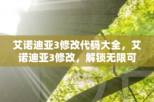 艾诺迪亚3修改代码大全，艾诺迪亚3修改，解锁无限可能，探索游戏新境界