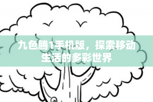 九色腾1手机版,探索移动生活的多彩世界 九色腾1手机版,探索移动生活的多彩世界