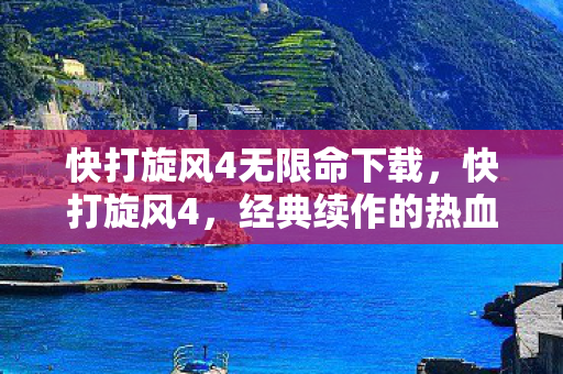 快打旋风4无限命下载，快打旋风4，经典续作的热血与激情