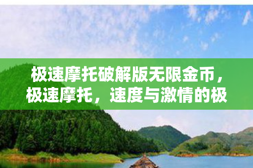 极速摩托破解版无限金币,极速摩托,速度与激情的极限挑战 极速摩托破解版无限金币,极速摩托,速度与激情的极限挑战