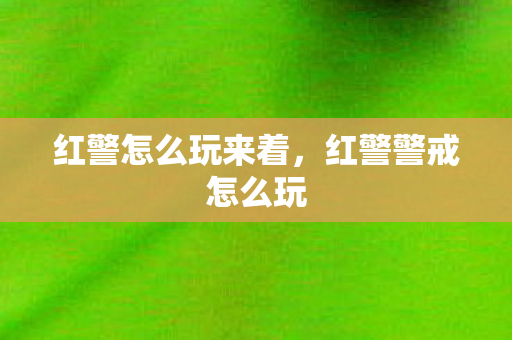 红警怎么玩来着,红警警戒怎么玩 红警怎么玩来着,红警警戒怎么玩