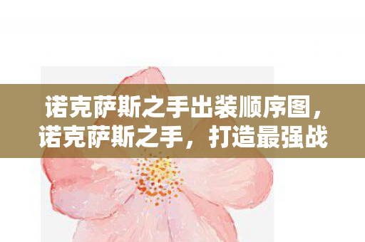 诺克萨斯之手出装顺序图,诺克萨斯之手,打造最强战斗力的出装指南 诺克萨斯之手出装顺序图,诺克萨斯之手,打造最强战斗力的出装指南