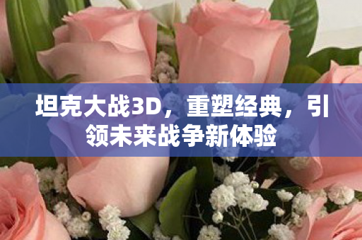 坦克大战3D,重塑经典,引领未来战争新体验 坦克大战3D,重塑经典,引领未来战争新体验