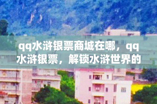 qq水浒银票商城在哪,qq水浒银票,解锁水浒世界的财富密码 qq水浒银票商城在哪,qq水浒银票,解锁水浒世界的财富密码