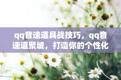 qq音速道具战技巧,qq音速道聚城,打造你的个性化游戏世界 qq音速道具战技巧,qq音速道聚城,打造你的个性化游戏世界