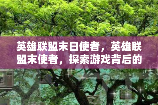 英雄联盟末日使者，英雄联盟末使者，探索游戏背后的神秘力量