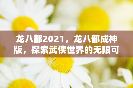 龙八部2021，龙八部成神版，探索武侠世界的无限可能