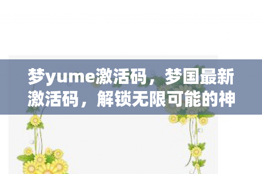 梦yume激活码,梦国最新激活码,解锁无限可能的神秘钥匙 梦yume激活码,梦国最新激活码,解锁无限可能的神秘钥匙