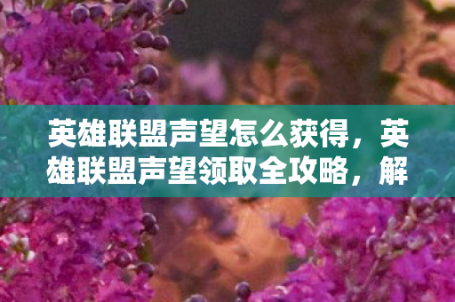 英雄联盟声望怎么获得,英雄联盟声望领取全攻略,解锁你的荣耀之路 英雄联盟声望怎么获得,英雄联盟声望领取全攻略,解锁你的荣耀之路