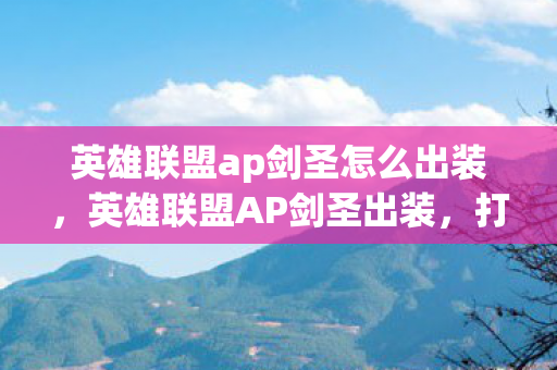 英雄联盟ap剑圣怎么出装,英雄联盟AP剑圣出装,打造极致爆发伤害 英雄联盟ap剑圣怎么出装,英雄联盟AP剑圣出装,打造极致爆发伤害