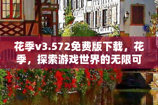花季v3.572免费版下载,花季,探索游戏世界的无限可能 花季v3.572免费版下载,花季,探索游戏世界的无限可能