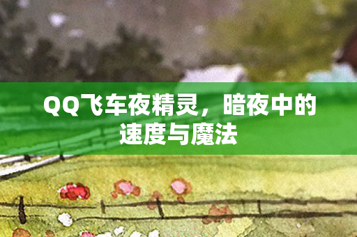 QQ飞车夜精灵，暗夜中的速度与魔法