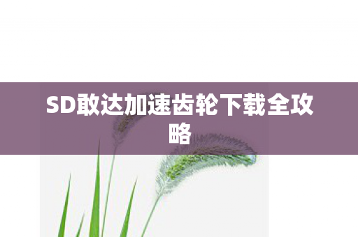 SD敢达加速齿轮下载全攻略 SD敢达加速齿轮下载全攻略