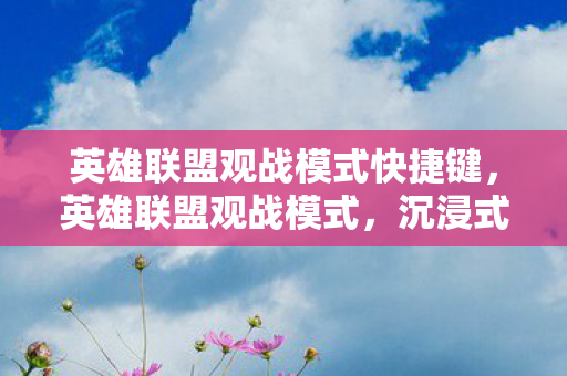 英雄联盟观战模式快捷键,英雄联盟观战模式,沉浸式体验与策略分析 英雄联盟观战模式快捷键,英雄联盟观战模式,沉浸式体验与策略分析