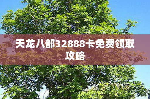 天龙八部32888卡免费领取攻略 天龙八部32888卡免费领取攻略