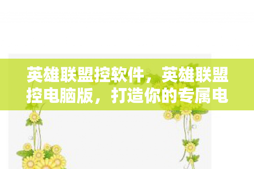 英雄联盟控软件,英雄联盟控电脑版,打造你的专属电竞神器 英雄联盟控软件,英雄联盟控电脑版,打造你的专属电竞神器