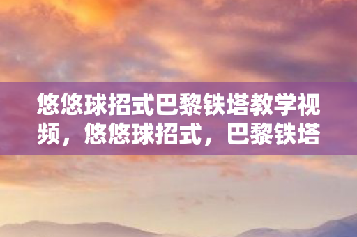 悠悠球招式巴黎铁塔教学视频,悠悠球招式,巴黎铁塔的奥秘 悠悠球招式巴黎铁塔教学视频,悠悠球招式,巴黎铁塔的奥秘