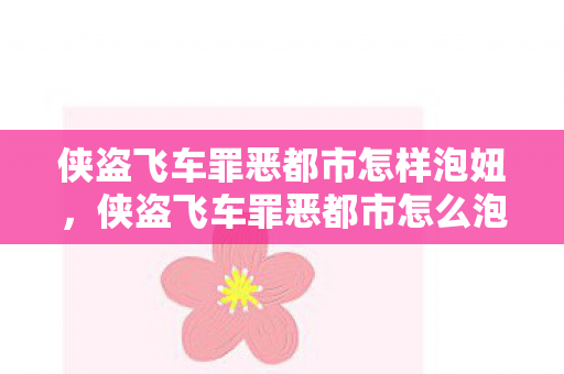 侠盗飞车罪恶都市怎样泡妞,侠盗飞车罪恶都市怎么泡妞 侠盗飞车罪恶都市怎样泡妞,侠盗飞车罪恶都市怎么泡妞