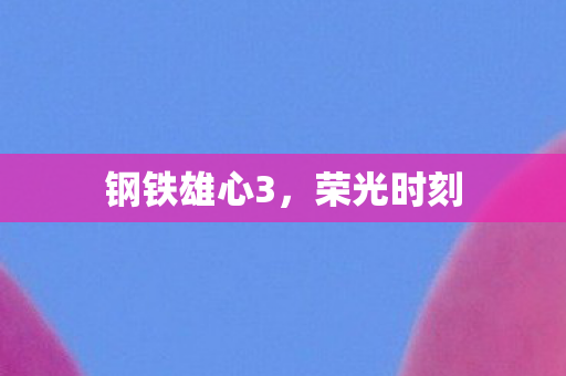 钢铁雄心3，荣光时刻