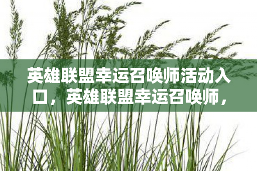 英雄联盟幸运召唤师活动入口,英雄联盟幸运召唤师,解锁你的游戏新体验 英雄联盟幸运召唤师活动入口,英雄联盟幸运召唤师,解锁你的游戏新体验