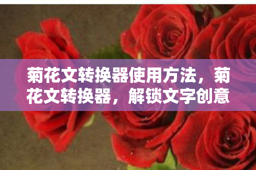 菊花文转换器使用方法,菊花文转换器,解锁文字创意的新奇工具 菊花文转换器使用方法,菊花文转换器,解锁文字创意的新奇工具