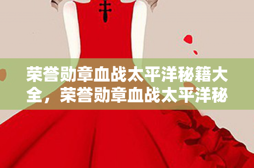 荣誉勋章血战太平洋秘籍大全,荣誉勋章血战太平洋秘籍,如何在游戏中取得胜利 荣誉勋章血战太平洋秘籍大全,荣誉勋章血战太平洋秘籍,如何在游戏中取得胜利