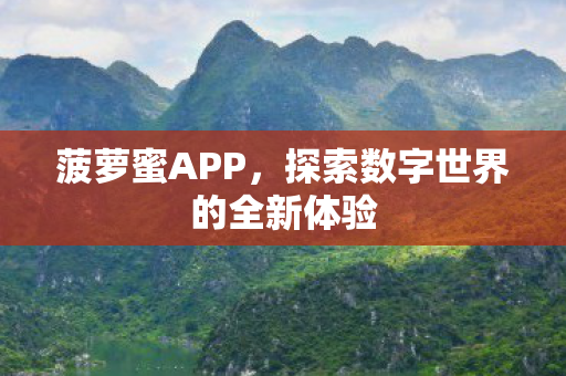 菠萝蜜APP,探索数字世界的全新体验 菠萝蜜APP,探索数字世界的全新体验