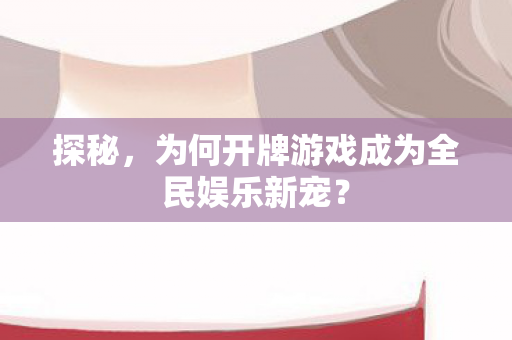 探秘,为何开牌游戏成为全民娱乐新宠? 探秘,为何开牌游戏成为全民娱乐新宠?