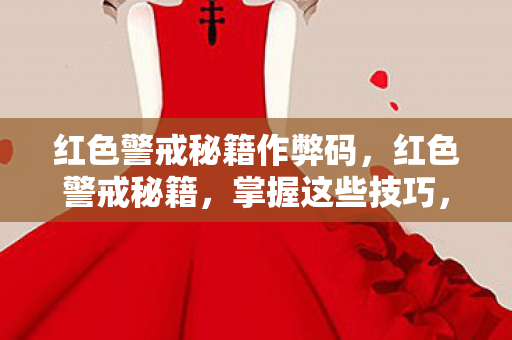 红色警戒秘籍作弊码,红色警戒秘籍,掌握这些技巧,轻松称霸战场 红色警戒秘籍作弊码,红色警戒秘籍,掌握这些技巧,轻松称霸战场