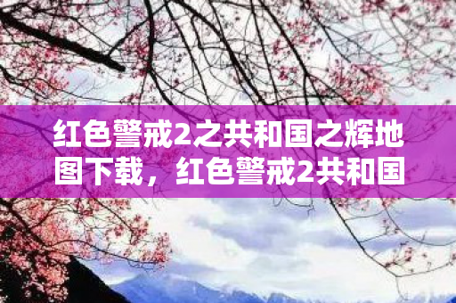红色警戒2之共和国之辉地图下载,红色警戒2共和国之辉地图包下载全攻略 红色警戒2之共和国之辉地图下载,红色警戒2共和国之辉地图包下载全攻略