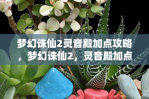 梦幻诛仙2灵音殿加点攻略,梦幻诛仙2,灵音殿加点攻略 梦幻诛仙2灵音殿加点攻略,梦幻诛仙2,灵音殿加点攻略