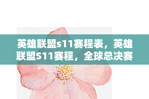 英雄联盟s11赛程表,英雄联盟S11赛程,全球总决赛的激情与期待 英雄联盟s11赛程表,英雄联盟S11赛程,全球总决赛的激情与期待