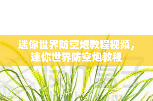 迷你世界防空炮教程视频，迷你世界防空炮教程