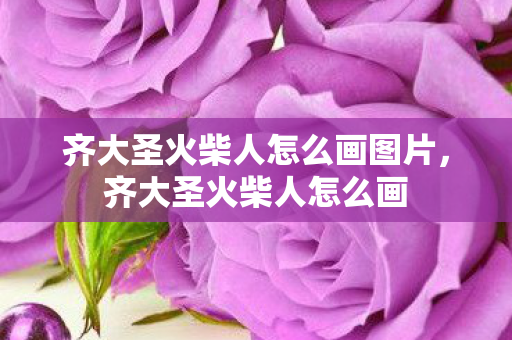齐大圣火柴人怎么画图片,齐大圣火柴人怎么画 齐大圣火柴人怎么画图片,齐大圣火柴人怎么画