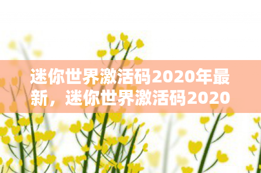 迷你世界激活码2020年最新，迷你世界激活码2020年，探索无限创意的奇妙之旅