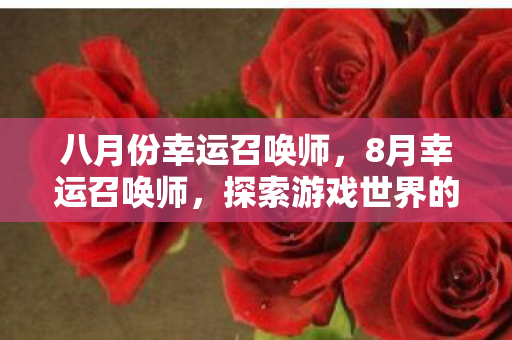 八月份幸运召唤师,8月幸运召唤师,探索游戏世界的无限可能 八月份幸运召唤师,8月幸运召唤师,探索游戏世界的无限可能