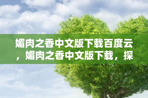 媚肉之香中文版下载百度云，媚肉之香中文版下载，探索经典游戏的中文魅力