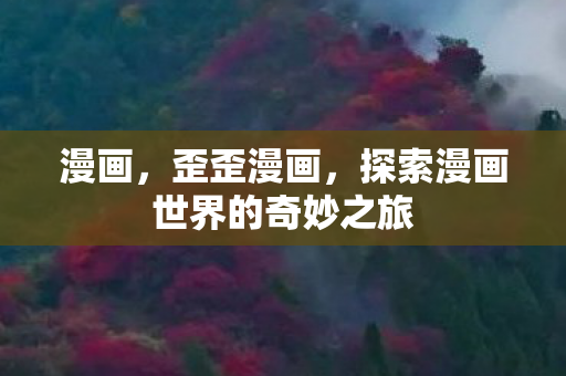 漫画，歪歪漫画，探索漫画世界的奇妙之旅